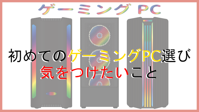 ゲーミングPC始めて気を付けたいこと