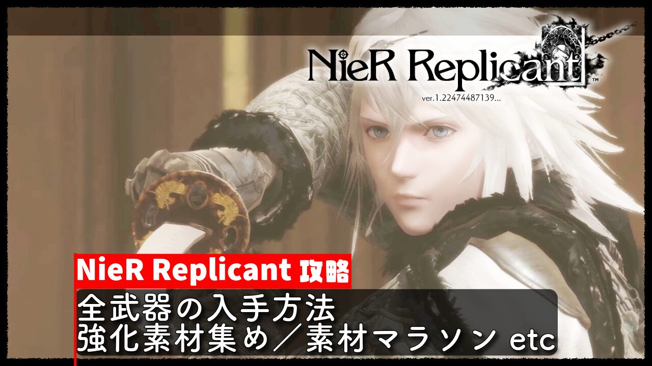 【NieR Replicant（ニーアレプリカント）】攻略 全武器の入手方法／強化素材集め／素材マラソン etc