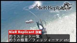 【NieR Replicant（ニーアレプリカント）】攻略 釣りスポット一覧／釣りの極意／フィッシャーマン etc